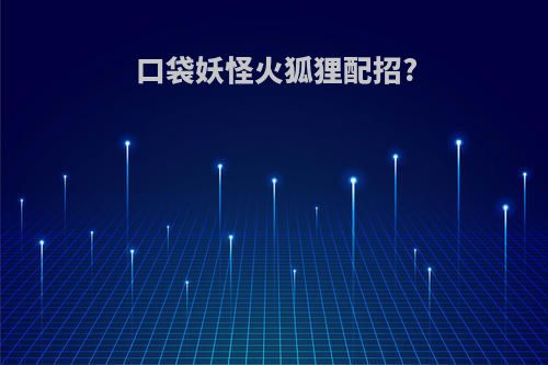 口袋妖怪火狐狸配招?