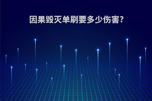 因果毁灭单刷要多少伤害?