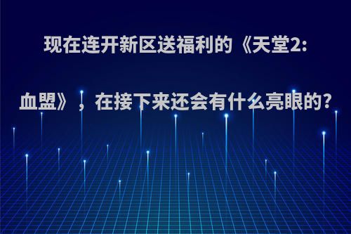 现在连开新区送福利的《天堂2:血盟》，在接下来还会有什么亮眼的?