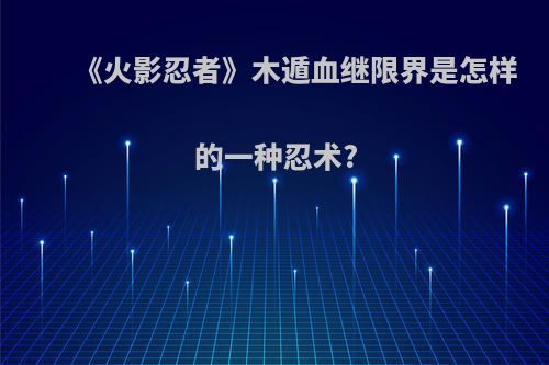 《火影忍者》木遁血继限界是怎样的一种忍术?