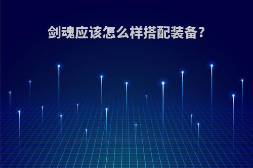 剑魂应该怎么样搭配装备?