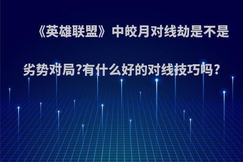 《英雄联盟》中皎月对线劫是不是劣势对局?有什么好的对线技巧吗?