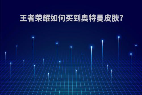 王者荣耀如何买到奥特曼皮肤?