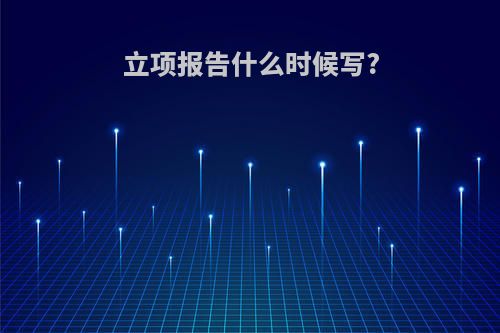 立项报告什么时候写?