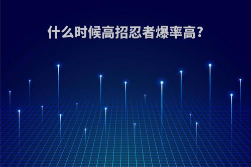 什么时候高招忍者爆率高?