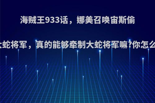 海贼王933话，娜美召唤宙斯偷袭大蛇将军，真的能够牵制大蛇将军嘛?你怎么看?