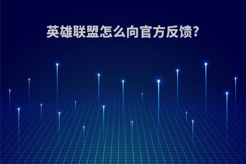 英雄联盟怎么向官方反馈?