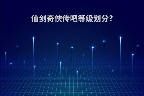 仙剑奇侠传吧等级划分?