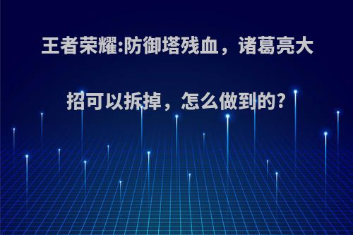 王者荣耀:防御塔残血，诸葛亮大招可以拆掉，怎么做到的?