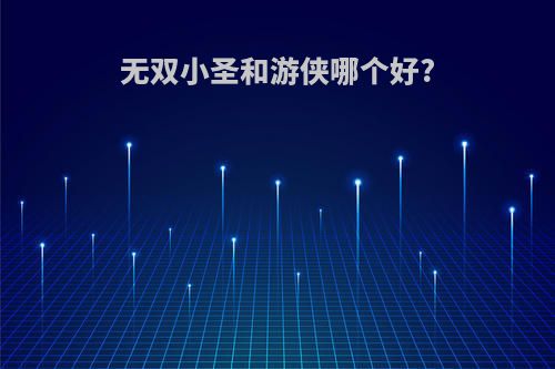 无双小圣和游侠哪个好?