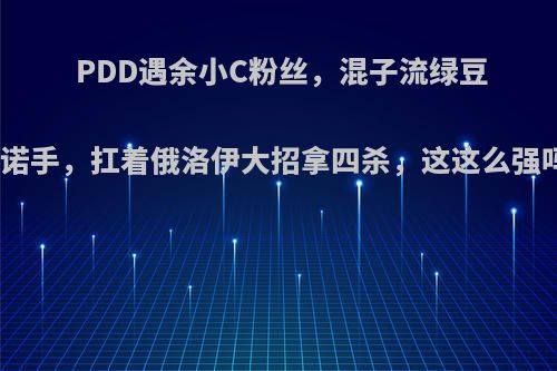 PDD遇余小C粉丝，混子流绿豆侠诺手，扛着俄洛伊大招拿四杀，这这么强吗?