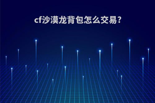 cf沙漠龙背包怎么交易?