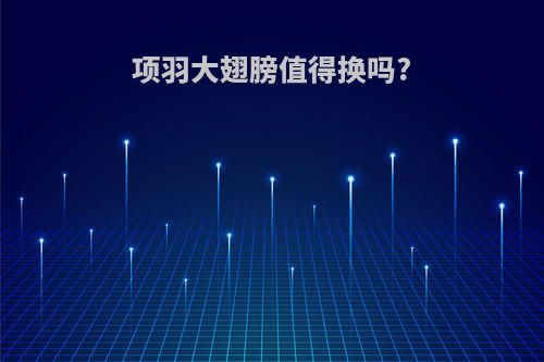 项羽大翅膀值得换吗?