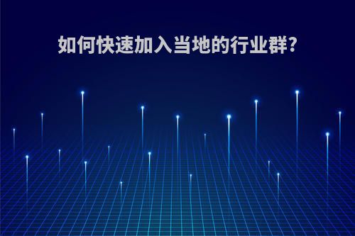 如何快速加入当地的行业群?