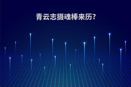 青云志摄魂棒来历?