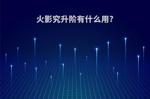 火影究升阶有什么用?