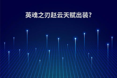 英魂之刃赵云天赋出装?