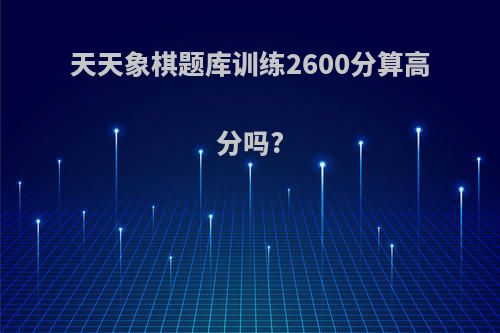 天天象棋题库训练2600分算高分吗?