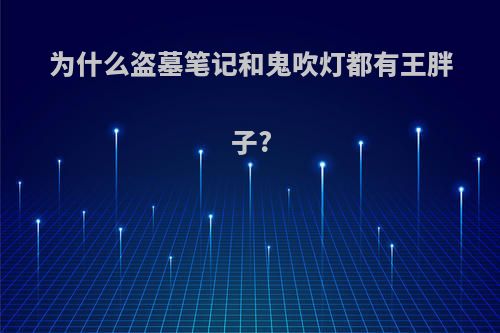 为什么盗墓笔记和鬼吹灯都有王胖子?
