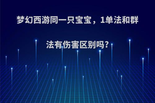 梦幻西游同一只宝宝，1单法和群法有伤害区别吗?