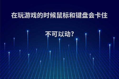 在玩游戏的时候鼠标和键盘会卡住不可以动?