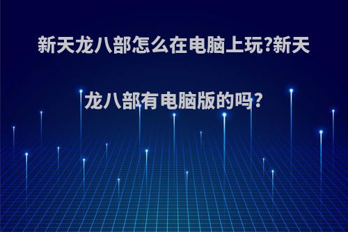 新天龙八部怎么在电脑上玩?新天龙八部有电脑版的吗?