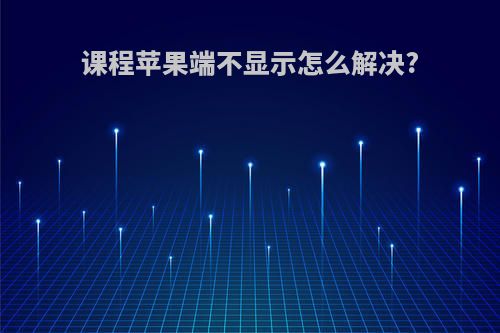 课程苹果端不显示怎么解决?