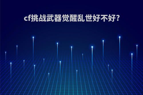 cf挑战武器觉醒乱世好不好?