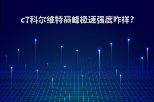 c7科尔维特巅峰极速强度咋样?