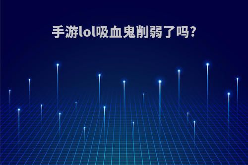 手游lol吸血鬼削弱了吗?