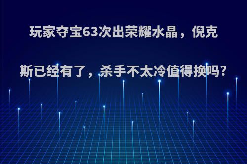 玩家夺宝63次出荣耀水晶，倪克斯已经有了，杀手不太冷值得换吗?