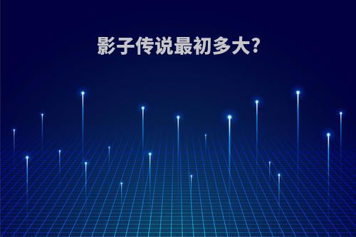 影子传说最初多大?