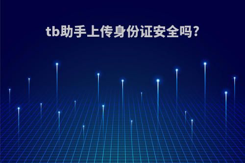 tb助手上传身份证安全吗?