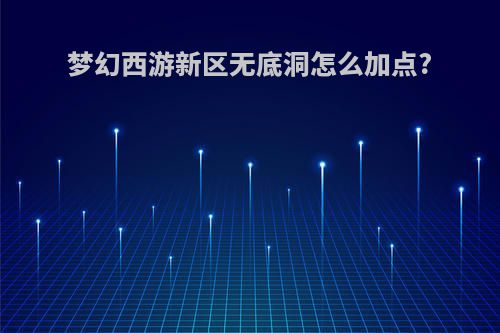 梦幻西游新区无底洞怎么加点?