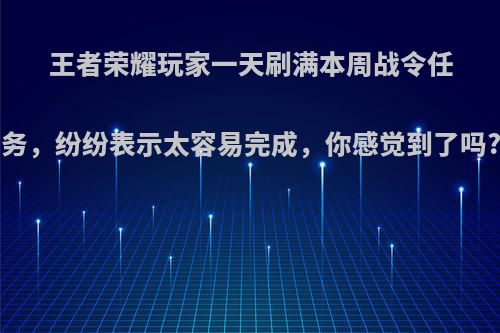 王者荣耀玩家一天刷满本周战令任务，纷纷表示太容易完成，你感觉到了吗?