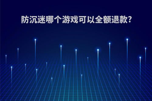 防沉迷哪个游戏可以全额退款?