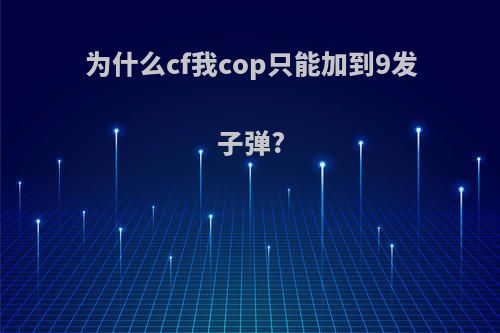 为什么cf我cop只能加到9发子弹?