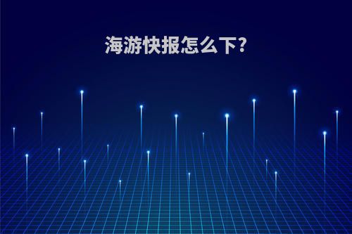 海游快报怎么下?