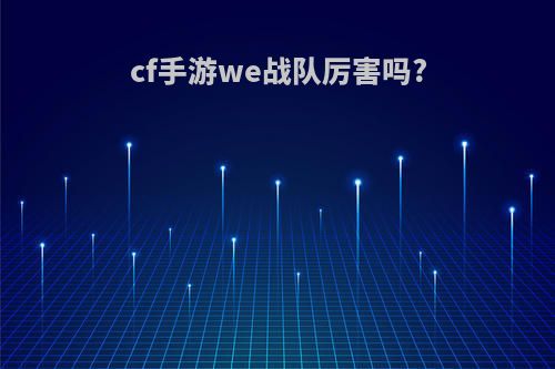 cf手游we战队厉害吗?