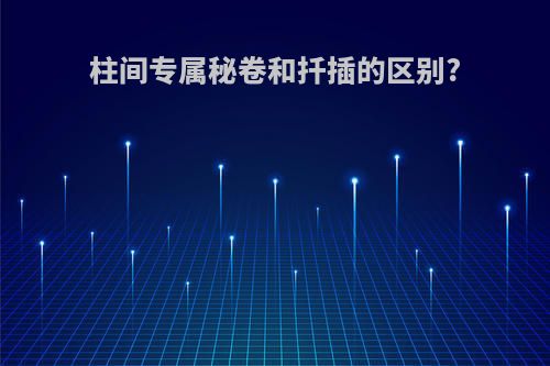 柱间专属秘卷和扦插的区别?