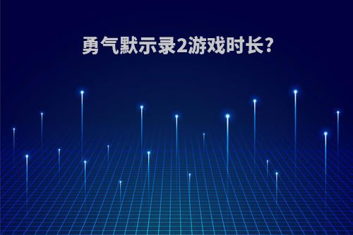 勇气默示录2游戏时长?
