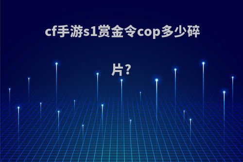 cf手游s1赏金令cop多少碎片?