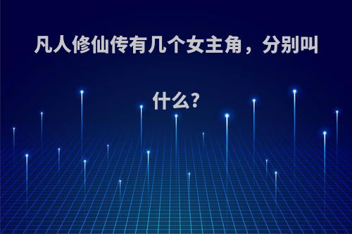 凡人修仙传有几个女主角，分别叫什么?