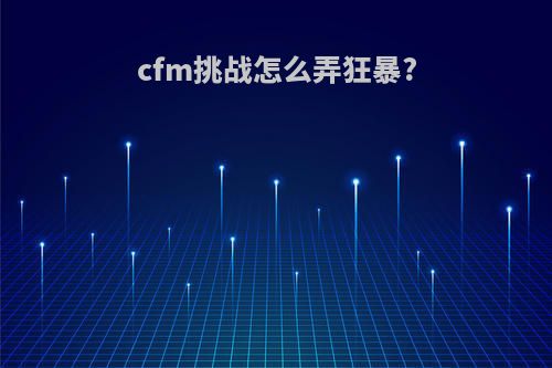 cfm挑战怎么弄狂暴?