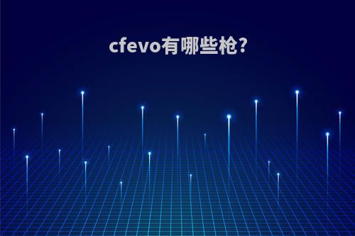 cfevo有哪些枪?