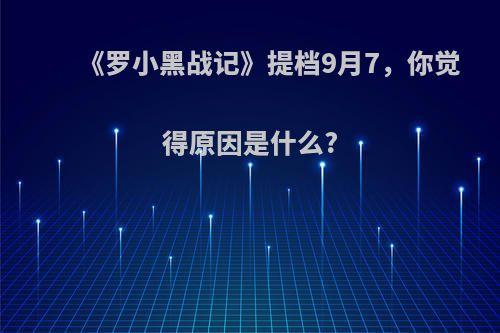 《罗小黑战记》提档9月7，你觉得原因是什么?