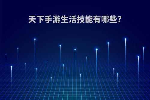 天下手游生活技能有哪些?