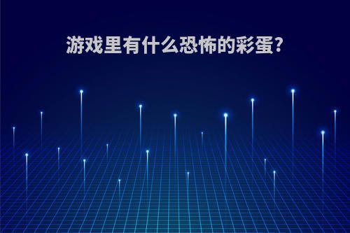 游戏里有什么恐怖的彩蛋?