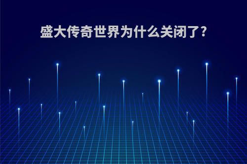 盛大传奇世界为什么关闭了?