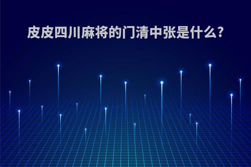 皮皮四川麻将的门清中张是什么?